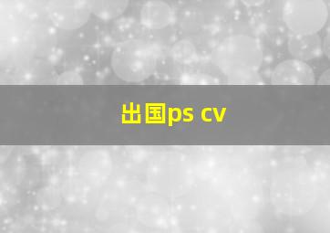 出国ps cv